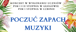 Zdjęcie przedstawia informację o koncercie "Poczuć zapach muzyki", w którym wystąpią uczniowie szkoły muzycznej w Głogowie i Lubinie dnia 11 kwietnia 2024 roku o godz. 17.00 w budynku szkoły. Wokół napisów na białym tle znajduje się kolorowa grafika kwiatów.