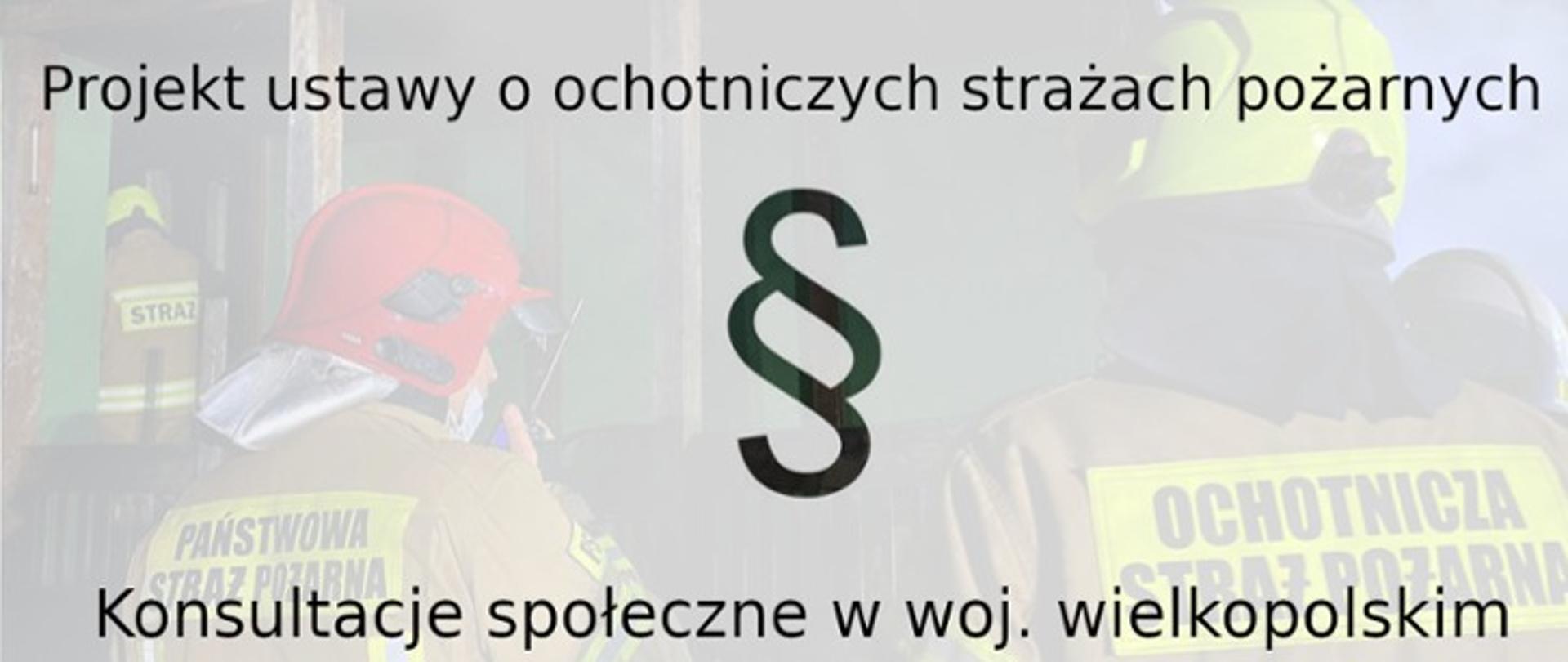 Grafika przedstawia napis koloru czarnego o treści: Projekt ustawy o ochotniczych strażach pożarnych konsultacje społeczne w woj. wielkopolskim wraz z symbolem paragrafu koloru czarnego umieszczone na tle zdjęcia przedstawiającego dwóch strażaków stojących tyłem do kadru ubranych w odzież specjalną koloru piaskowego, na głowie hełmy koloru czerwonego i zielonego. 