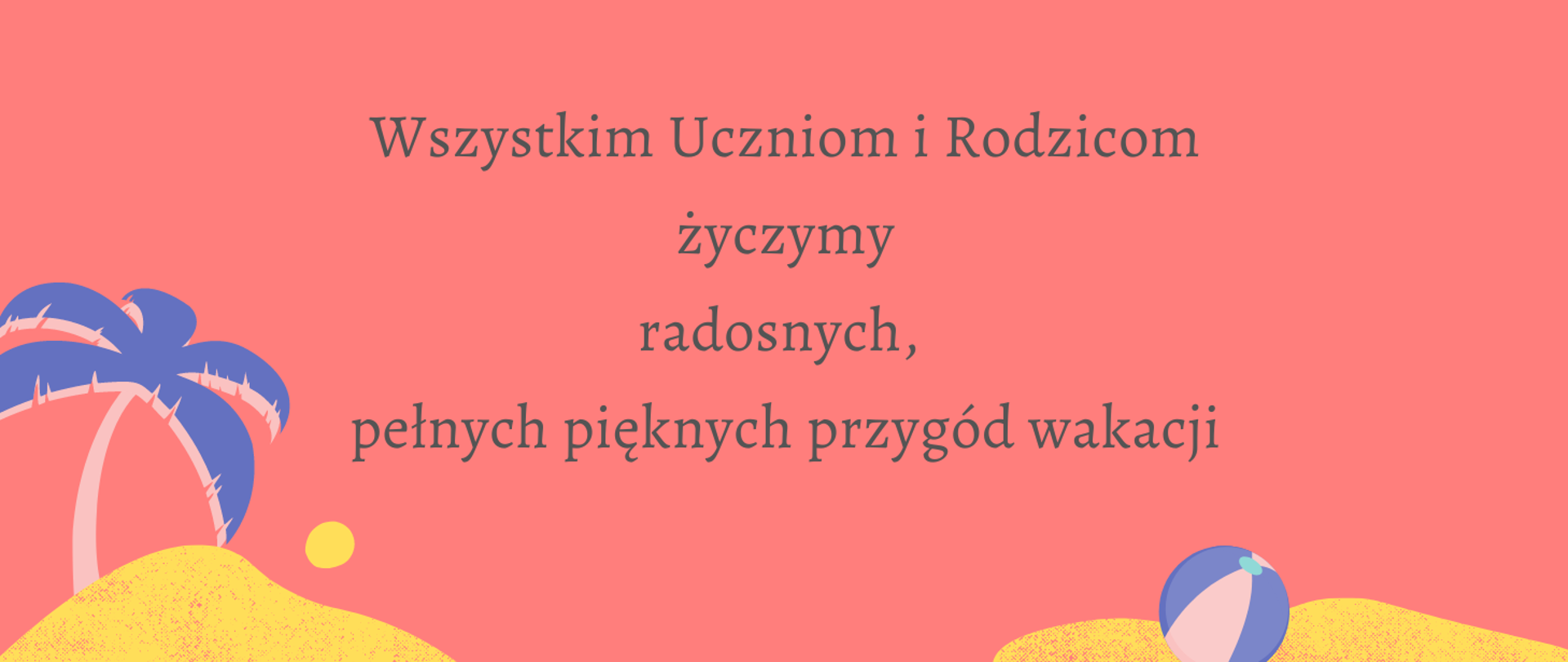 Wszystkim Uczniom i Rodzicom życzymy radosnych, pełnych pięknych przygód wakacji.