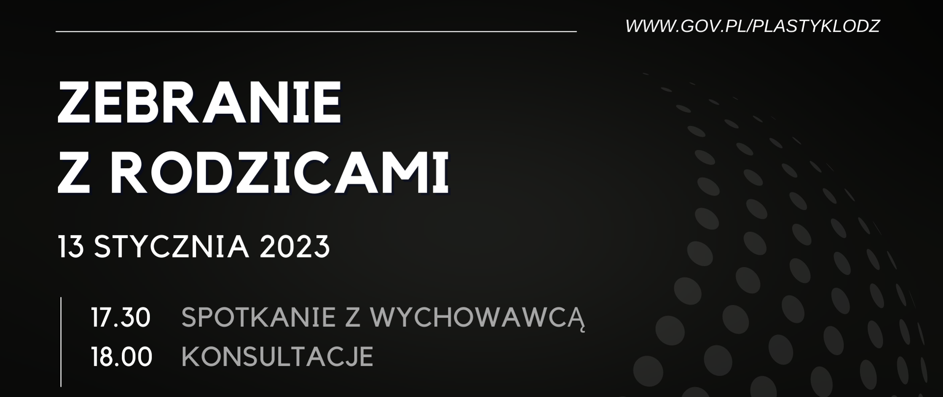Plakat informacyjny. Na czarnym tle, wyrównany do lewej biały tekst: zebranie z rodzicami, data, godzina spotkania z wychowawcą, godzina konsultacji. W prawym górnym rogu adres strony internetowej szkoły, w prawym dolnym szare kropki przestawiające raster. 