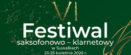 Plakat VI Festiwalu saksofonowo-klarnetowego w Suwałkach, który odbędzie się w dniach 23-25 kwietnia 2026 r. w sali koncertowej PSM I i II st. Tło plakatu jest ciemnozielone ze złotymi akcentami i grafiką stylizowanego saksofonu. Program obejmuje przesłuchania konkursowe, wykłady oraz koncert Warsaw Saxophone Ensemble (24 kwietnia, godz. 17:00), podczas którego zostaną wykonane utwory Bacha, Mozarta i Griega. Wstęp na wydarzenie jest bezpłatny.