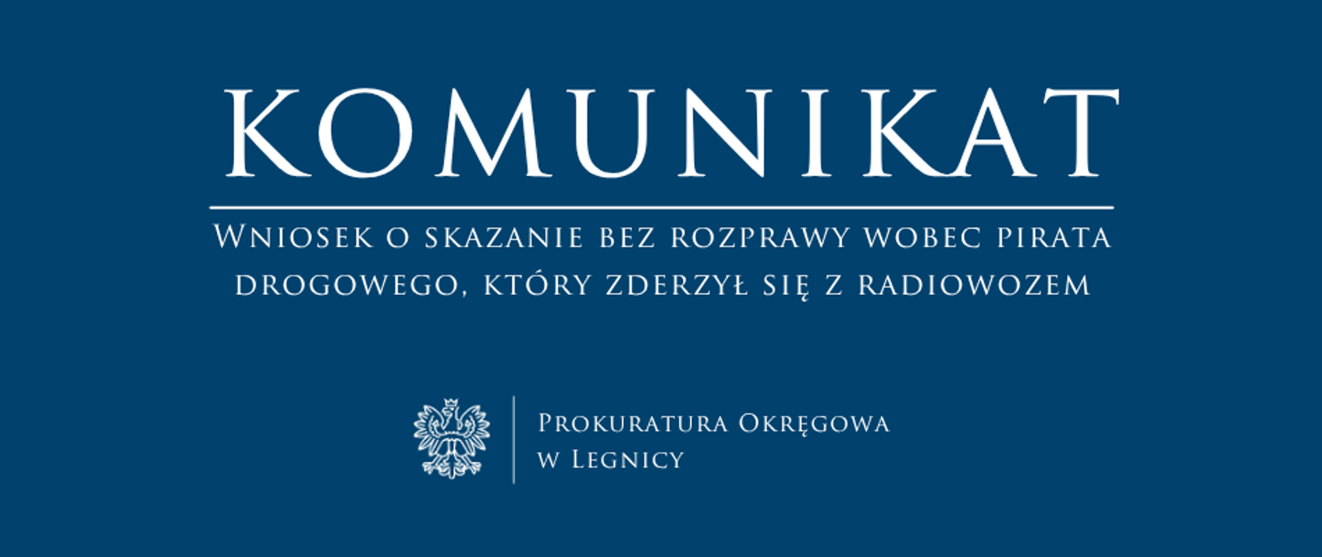 baner - na niebieskim tle napis w kolorze białym Komunikat, poniżej pozioma biała kreska, pod kreską napis "Wniosek o skazanie bez rozprawy wobec pirata drogowego, który zderzył się z radiowozem", niżej pośrodku rysunek orła oddzielony od napisu Prokuratura Okręgowa w Legnicy krótką pionową kreską