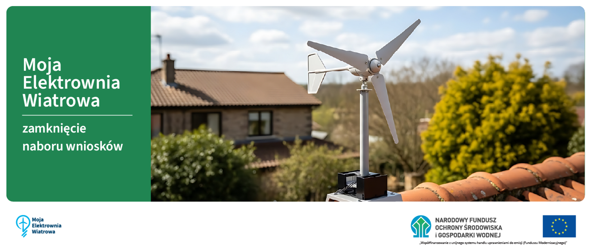 Grafika podzielona na dwie części. Po lewej zielona plansza z napisem: Moja Elektrownia Wiatrowa - zamknięcie naboru wniosków. Po prawej zdjęcie przydomowej turbiny wiatrowej na dachu. Na dole grafiki na białym tle logotyp programu Moja Elektrownia Wiatrowa oraz logo NFOŚiGW wraz z flagą UE i informacją o finansowaniu programu z Funduszu Modernizacyjnego. 