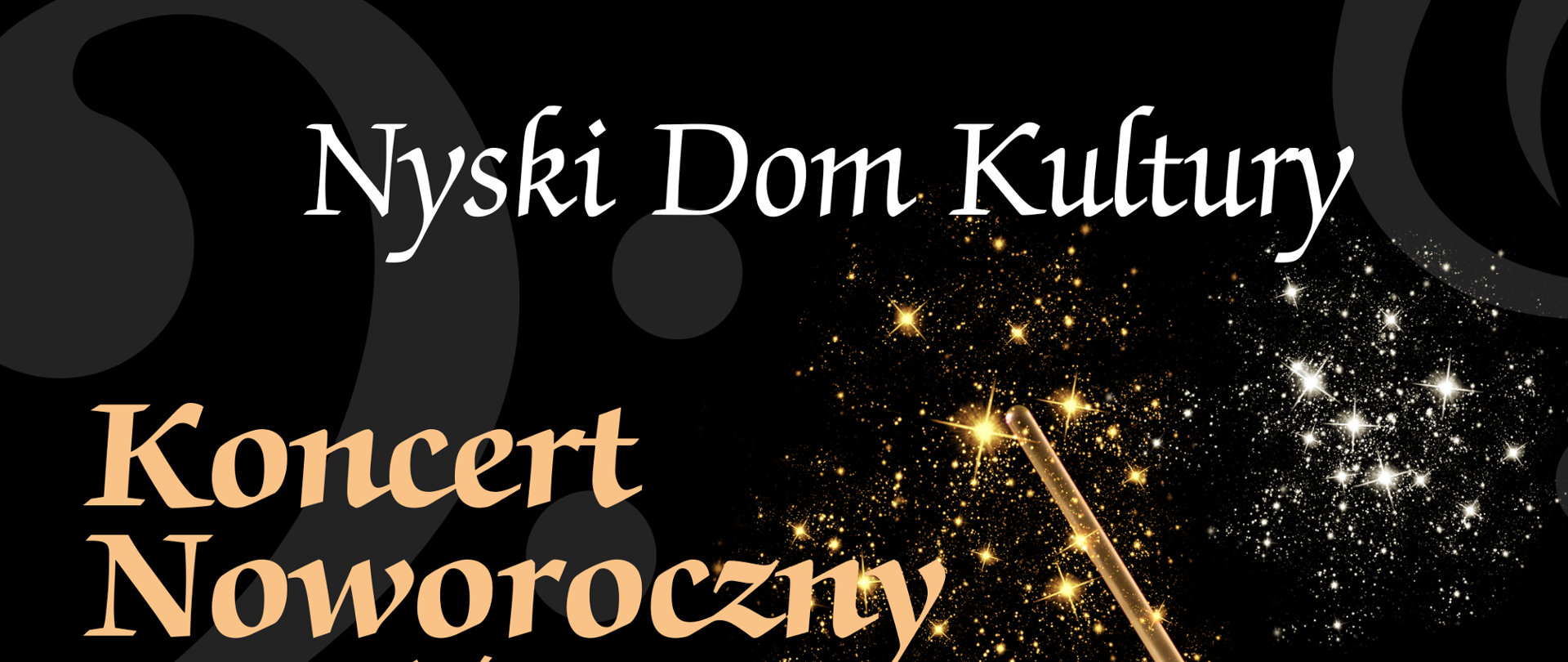 Plakat czarny tło w tle prześwitujące szare Nutki z prawej strony fotografia rąk dyrygenta z batutą w dłoni białe mankiety na końcu Batuty złote i białe srebrne gwiazdki od góry napis Nyski Dom Kultury w kolorze złotym koncert noworoczny uczył i nauczycieli Państwowej Szkoły muzycznej pierwszego i drugiego stopnia im Witolda Lutosławskiego w Nysie 12 stycznia 2024 godzina 17:00 wstęp 10 zł poniżej logo nyskiego domu kultury i Państwowej Szkoły muzycznej pierwszego i drugiego stopnia w Nysie według przyjętych znaków