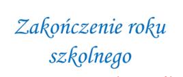 na białym tle niebieski napis: "Zakończenie roku szkolnego"