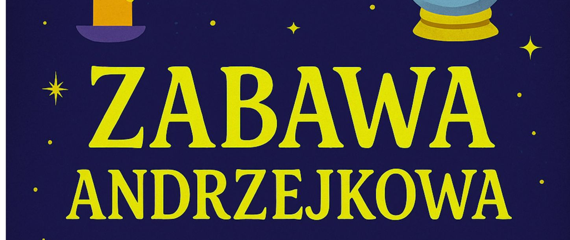 Plakat informacyjny o zabawie andrzejkowej. Na granatowym tle z żółtymi gwiazdkami, świecą i kulą wróżebną znajduje się tekst:
„Zabawa Andrzejkowa – 28 listopada (piątek), godz. 18:00–21:00, Szkoła Muzyczna. Wróżby, tańce, pizza. Zabawa organizowana przez Radę Rodziców. Zapisy do 24 listopada na portierni.”