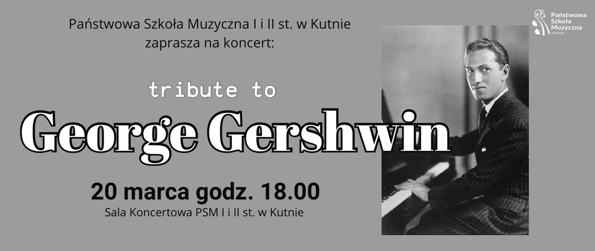 na szarym tle z prawej strony zdjęcie przedstawiające Georga Gershwina siedzącego przy fortepianie, w środku plakatu napisy biało - czarnymi literami - Tribute to George Gershwin 20 marca 2025 r. godz. 18.00, sala koncertowa 