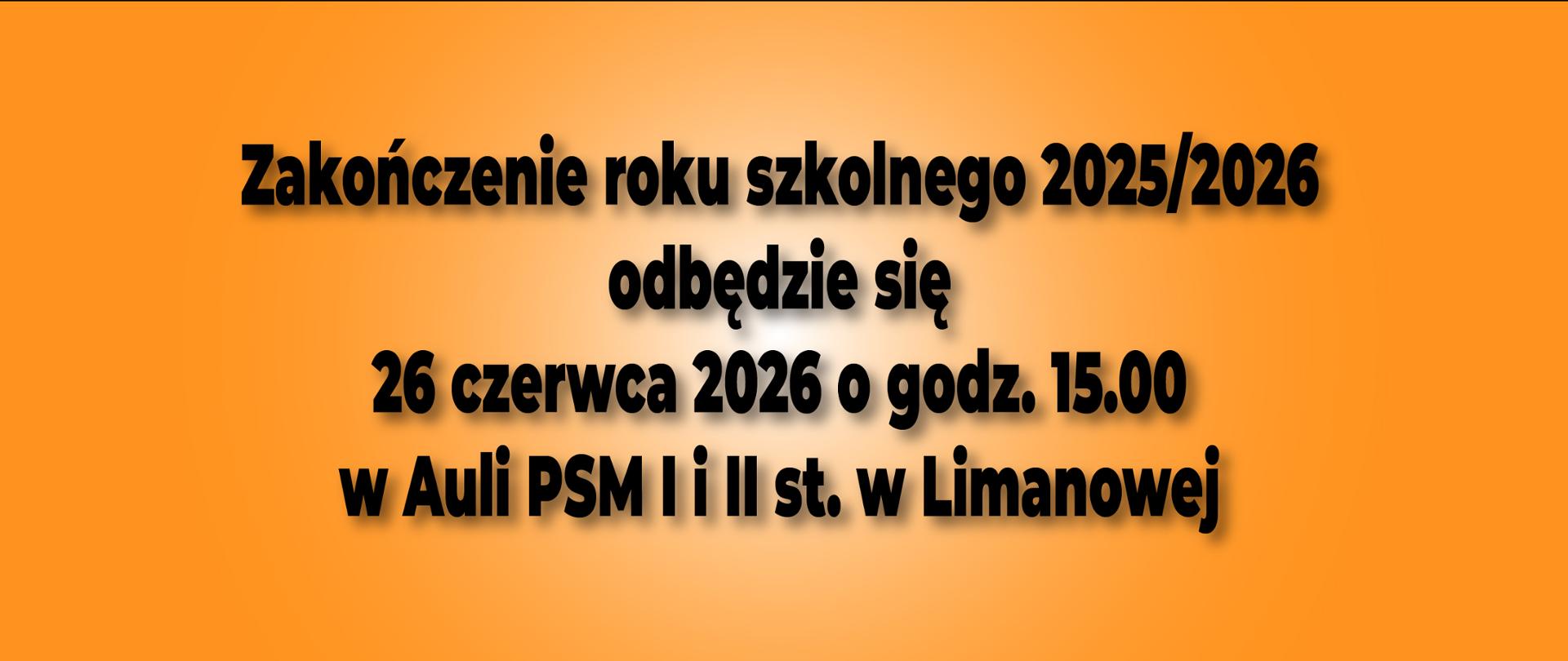 Plakat, prostokąt w kolorze pomarańczowym z gradientem, tekst zakończenie roku szkolnego 2025 na 2026 odbędzie się 26 czerwca 2026 roku o godzinie 15.00 w Auli PSM pierwszego i drugiego stopnia w Limanowej.