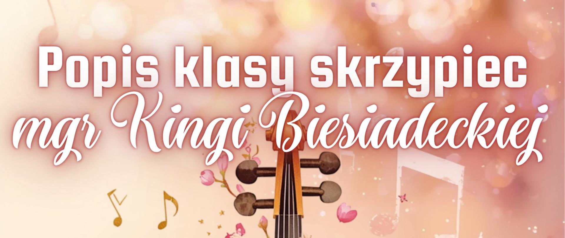 Grafika przedstawiająca na środku pionowo umieszczone skrzypce. Skrzypce są przyozdobione kwiatami. Tło jest w odcieniach delikatnego różu. Na skrzypcami znajdują się napisy: "Popis klasy skrzypiec mgr Kingi Biesiadeckiej", natomiast po lewej stronie skrzypiec kolejne napisy: "26 maja 2026 roku, godz. 17.30, sala nr 3 "stary" budynek".