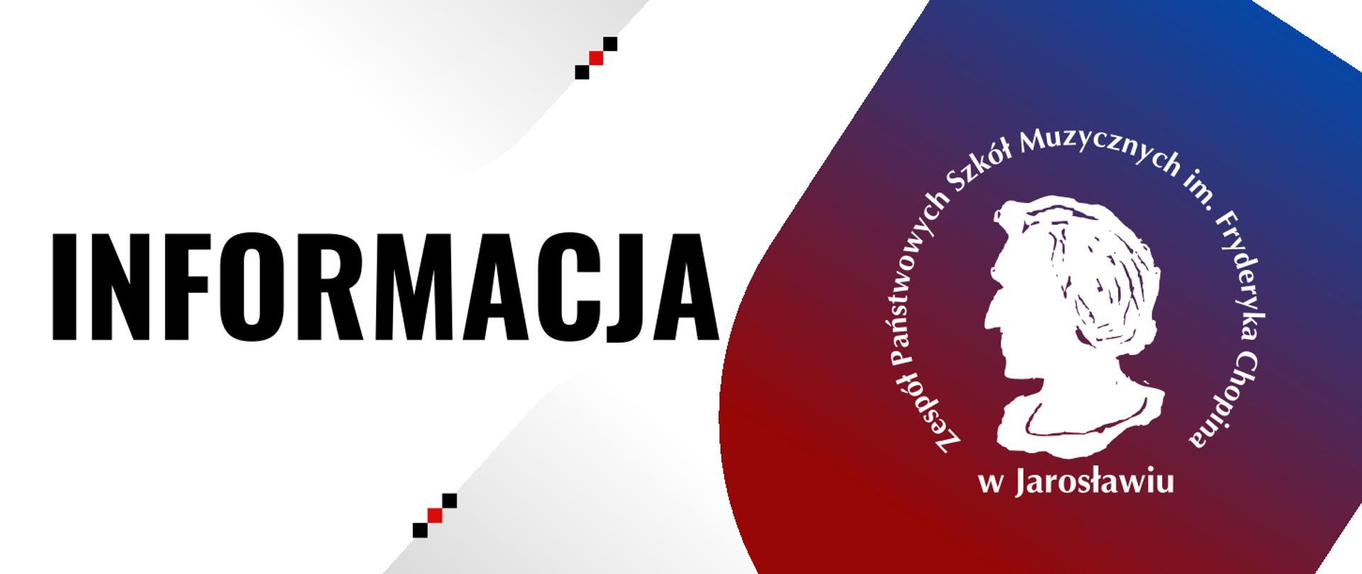 Banner po lewej stronie na białym tle dużymi literami napis INFORMACJA, po lewej stronie na czerwononiebieskim tle logotyp ZPSM im. F. Chopina w Jarosławiu - logo z białą grafiką popiersia F. Chopina na wzór okrągłego stempla z otaczający napisem Zespół Państwowych Szkół Muzycznych im. Fryderyka Chopina w Jarosławiu