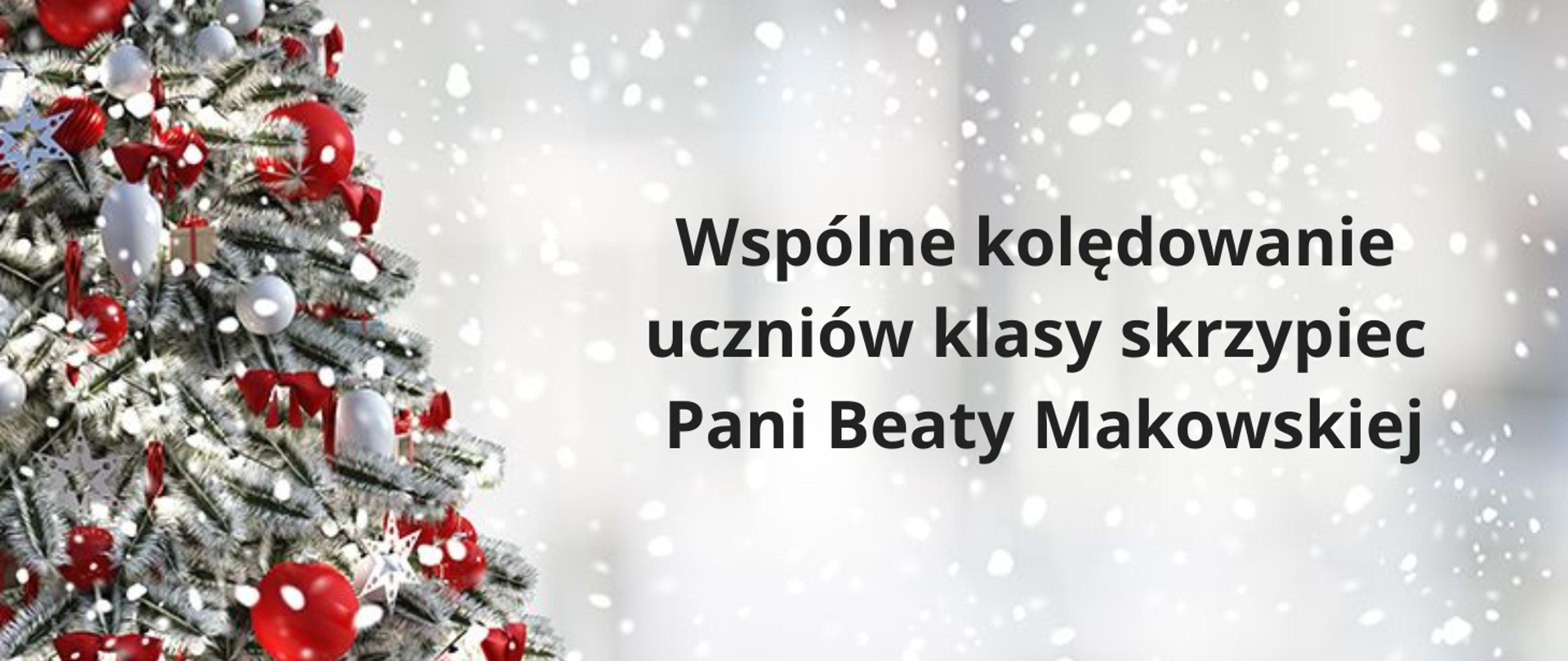 Po lewej stronie obrazka ośnieżone gałązki choinki udekorowane bombkami. Po prawej stronie napis: "wspólne kolędowanie uczniów klasy skrzypiec Beaty Makowskiej" Tło obrazka w jasnych kolorach z opadającymi płatkami śniegu.