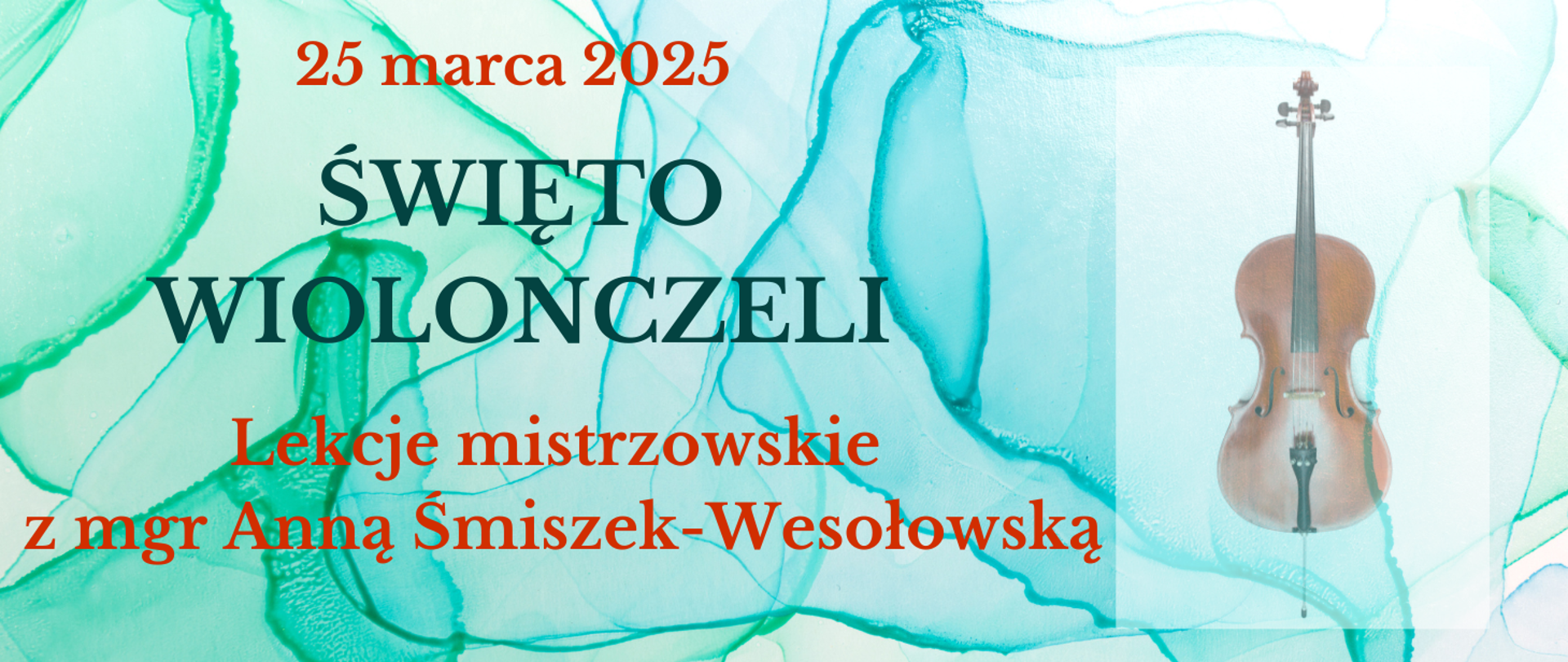 Tło przypomina zielony marmur, a na tym z lewej strony treść ogłoszenia: 25 marca 2025, Święto wiolonczeli. Lekcje mistrzowskie z mgr Anną Śmiszek-Wesołowską. Z prawej strony wybledzone zdjęcie wiolonczeli.