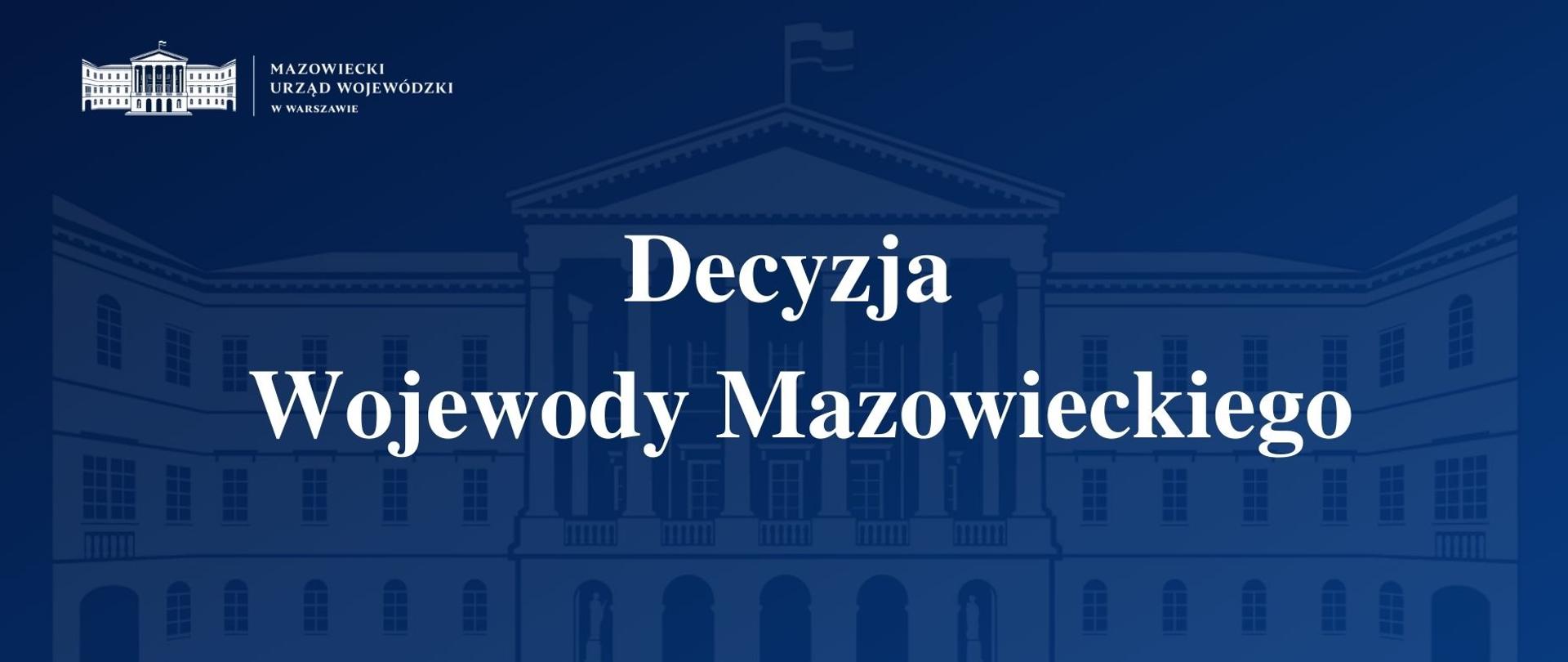 Grafika przedstawia granatową planszę z logo Mazowieckiego Urzędu Wojewódzkiego w Warszawie i napisem "Decyzja Wojewody Mazowieckiego".