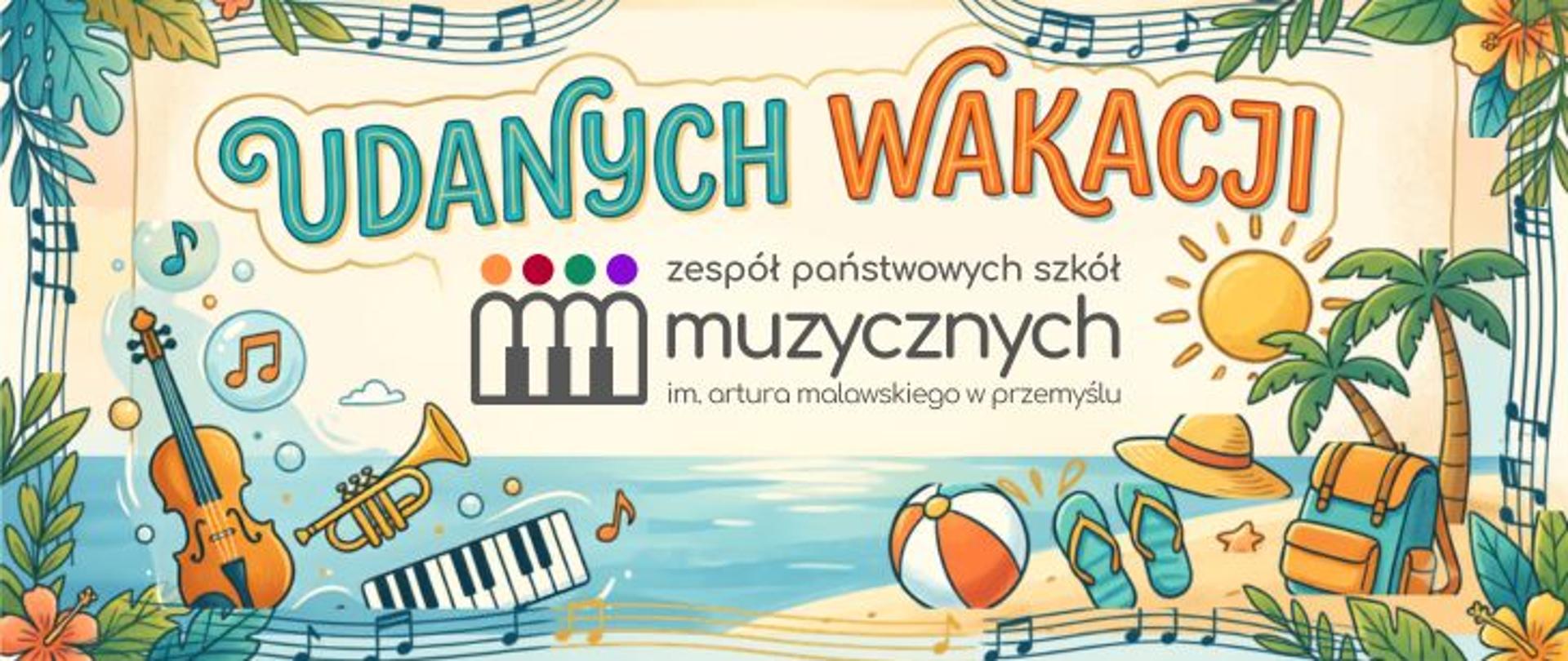 Kolorowa grafika z napisem „Udanych wakacji”. Poniżej znajduje się logo Zespołu Państwowych Szkół Muzycznych im. Artura Malawskiego w Przemyślu. Tło przedstawia plażę i morze, a wokół umieszczono ilustracje instrumentów muzycznych (skrzypce, trąbka, klawiatura), nut oraz wakacyjnych akcesoriów: piłki plażowej, klapek, plecaka, kapelusza i palm.