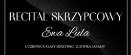 Plakat z wydarzeniem - Recital skrzypcowy Ewy Luli uczennicy klasy skrzypiec Pana Ludwika Saramy, który odbędzie się 24 kwietrnia 2025r. o godz. 19:00 w auli ZPSM w Dębicy; Tło plakatu czarne, w prawym dolnym rogu umieszczono wizerunek dyplomantki grającej na skrzypcach, napisy białe