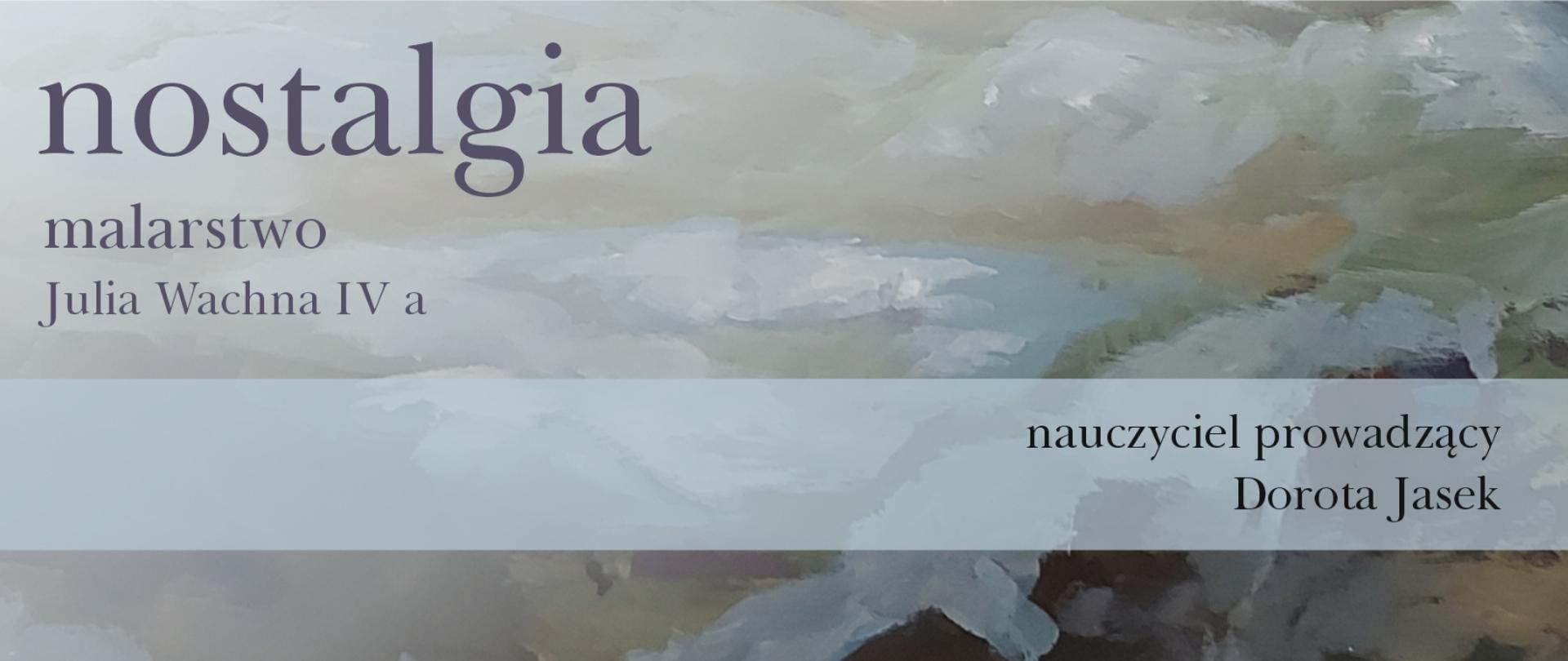 baner, wystawy uczennicy z malarstwa, tło abstrakcja w kolorach szaro brązowych, napisy lewy górny róg - nostalgia malarstwo Julia Wachna IVa, prawy dolny napis nauczyciel prowadzący Dorota Jasek