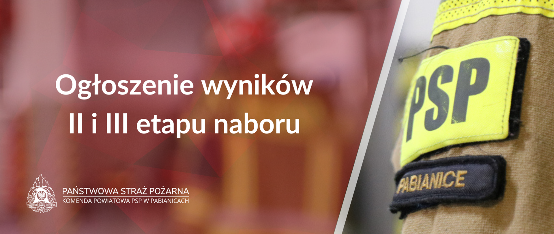 Po lewej stronie na pierwszym planie biały napis o treści "Ogłoszenie wyników II i III etapu naboru". Poniżej na dole grafiki Logo PSP w wersji białej z napisami po prawej jego stronie o treści "Państwowa Straż Pożarna" oraz Komenda Powiatowa PSP w Pabianicach. Po prawej stronie grafiki zdjęcie naszywek na mundurze, u góry jaskrawa naszywka z napisem "PSP", pod spodem czarna naszywka z napisem "Pabianice".