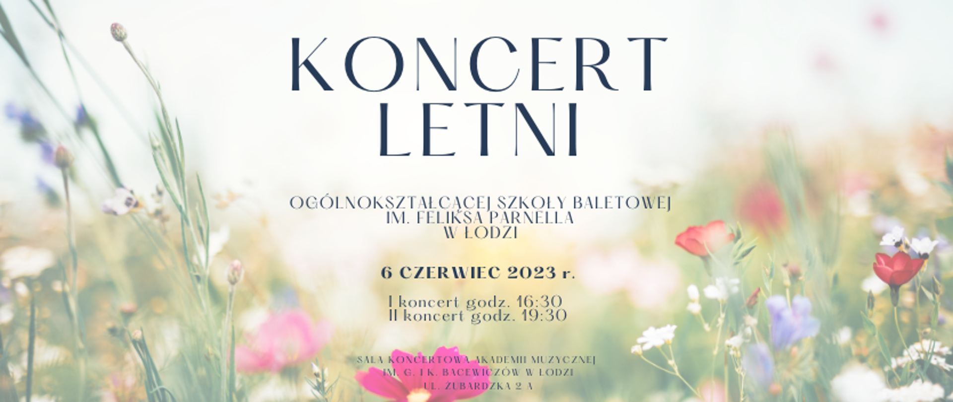 grafika: zdjęcie łąki z letnimi kwiatami oraz napis Koncert Letni Ogólnokształcącej Szkoły Baletowej im. Feliksa Parnella w Łodzi, 6 czerwiec 2023 r., I koncert godzina 16:30, II koncert godzina 19:30, Sala Koncertowa Akademii Muzycznej im. G. i K. Bacewiczów w Łodzi, ul. Żubardzka 2a