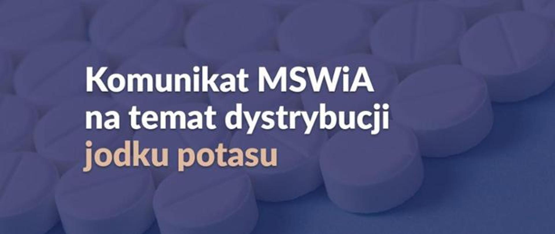 Niebieskie zdjęcie tabletek na nim biały napis Komunikat MSWiA na temat dystrybucji jodku potasu. Jodku potas kolorze podobnym do cielistego. 