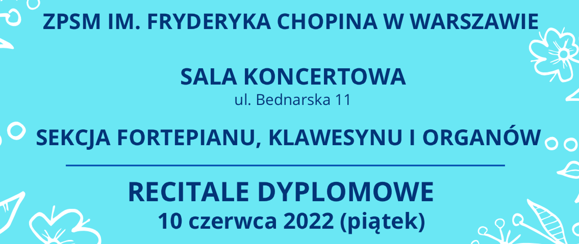 Grafika na błękitnym tle z napisem: ZPSM im. Fryderyka Chopina w Warszawie, Sala Koncertowa ul. Bednarska 11, Sekcja Fortepianu, Klawesynu i Organów - recitale dyplomowe, 10 czerwca 2022, (piątek) godz 15.30 Maria Tyszecka, godz. 16.45 Nikodem Kulczyk, godz. 18.00 Zuzanna Nikołajuk, Wstęp wolny