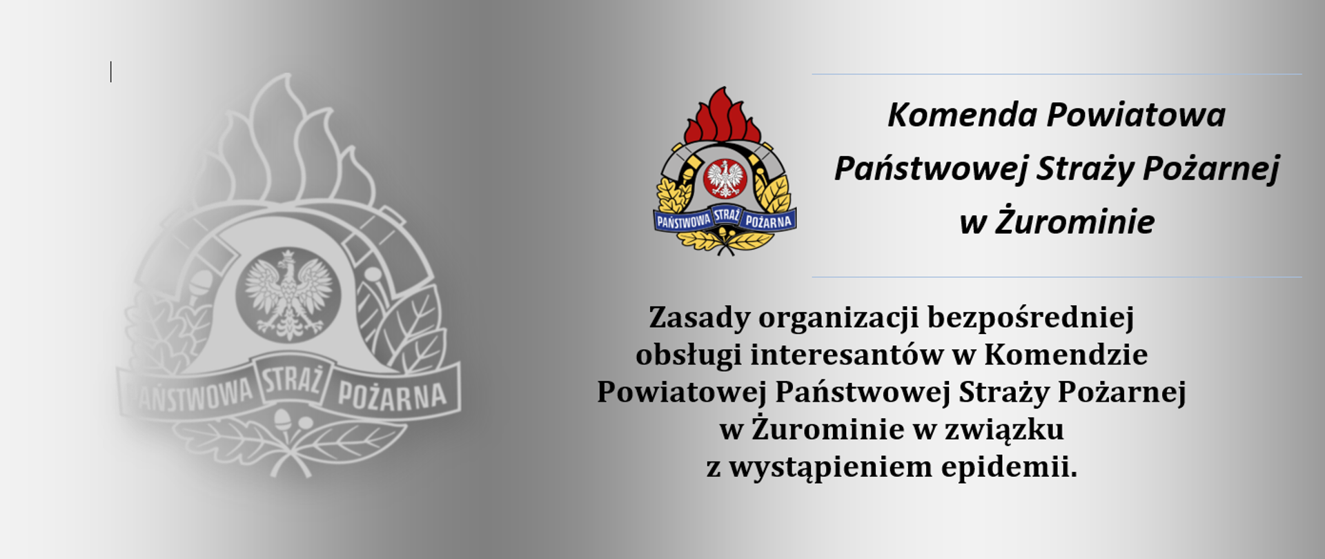 Po lewej stronie białe kontury loga Państwowej Straży Pożarnej. Po lewej stronie małe logo PSP, a obok napis: Komenda Powiatowa Państwowej Straży Pożarnej w Żurominie. Poniżej napis: Zasady organizacji bezpośredniej obsługi interesantów w Komendzie Powiatowej Państwowej Straży Pożarnej w Żurominie w związku z wystąpieniem epidemii. Wszystko umieszczone na tle szarego gradientu.
