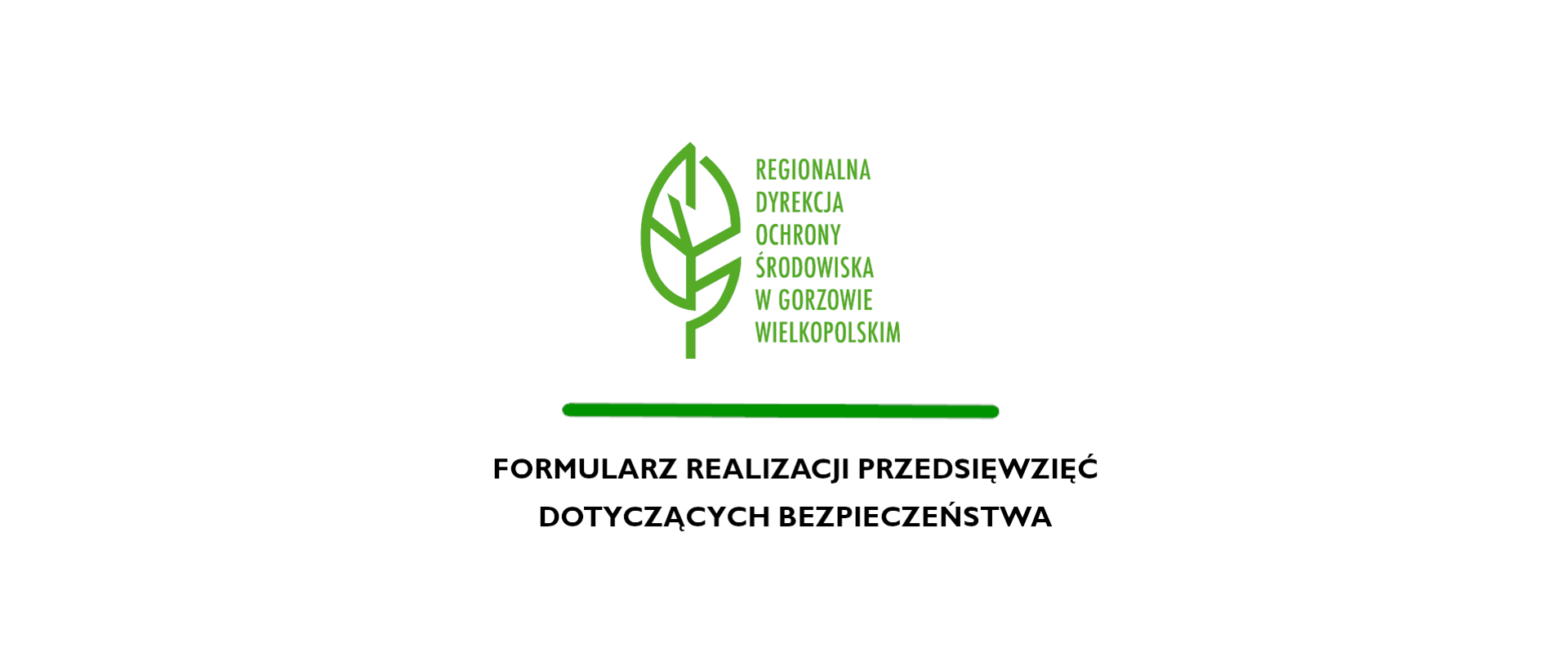 Na białym tle zielony liść i napis Regionalna Dyrekcja Ochrony Środowiska w Gorzowie Wielkopolskim. Zielona poprzeczna linia, pod nią napis Formularz realizacji przedsięwzięć dotyczących bezpieczeństwa