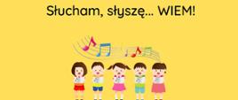 Na żółtym tle napis Słucham, słyszę , wiem! Pod napisem jest obrazek śpiewających dzieci z kolorowymi nutkami na pięciolinii.