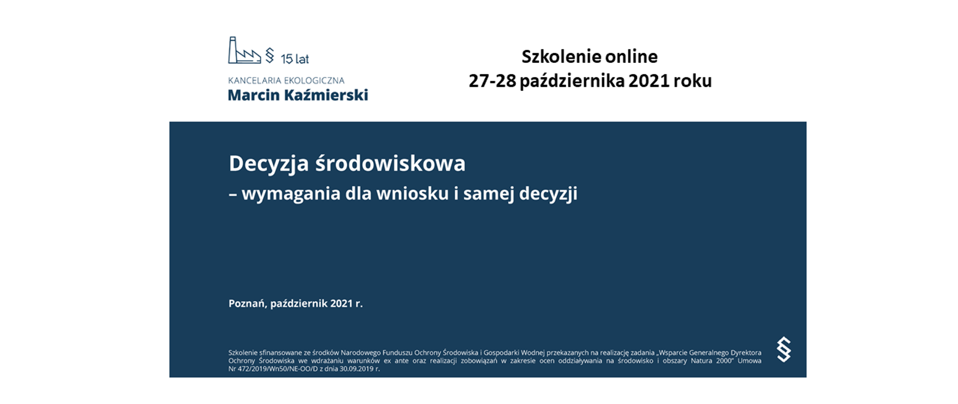 Grafika na granatowym tle, tekst: Szkolenie online 27-28 października 2021 roku. Decyzja środowiskowa wymagania dla wniosku i samej decyzji. Poznań, październik 2021 r. Szkolenie sfinansowane ze środków Narodowego Funduszu Ochrony Środowiska i Gospodarki Wodnej przekazanych na realizację zadania „Wsparcie Generalnego Dyrektora Ochrony Środowiska we wdrażaniu warunków ex ante oraz realizacji zobowiązań w zakresie ocen oddziaływania na środowisko i obszary Natura 2000 Umowa Nr 472 2019 /Wn 50 /NE OO/D z dnia 30 09 2019 r
