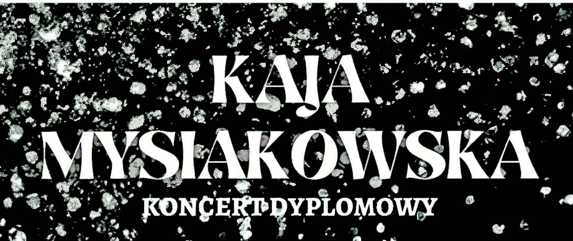 MYSIAKOWSKA KONCERT DYPLOMOWY
18:30.
23.04. 2024
@
BIG BAND
PSMHIST. IM.
MIECZYSŁAWA
KARŁOWICZA
POD
KIEROWNICTWEM
ADAMA
JARZMIKA
SALA
KONCERTOWA
WYŻSZEGO
ŚLĄSKIEGO
SEMINARIUM
DUCHOWNEGO
W KATOWICECH
UL. WITA
STWOSZA 17A
PAŃSTWOWA SZKOŁA MUZYCZNA I I II STOPNIA IM. MIECZYSŁAWA KARŁOWICZA
W KATOWICACH