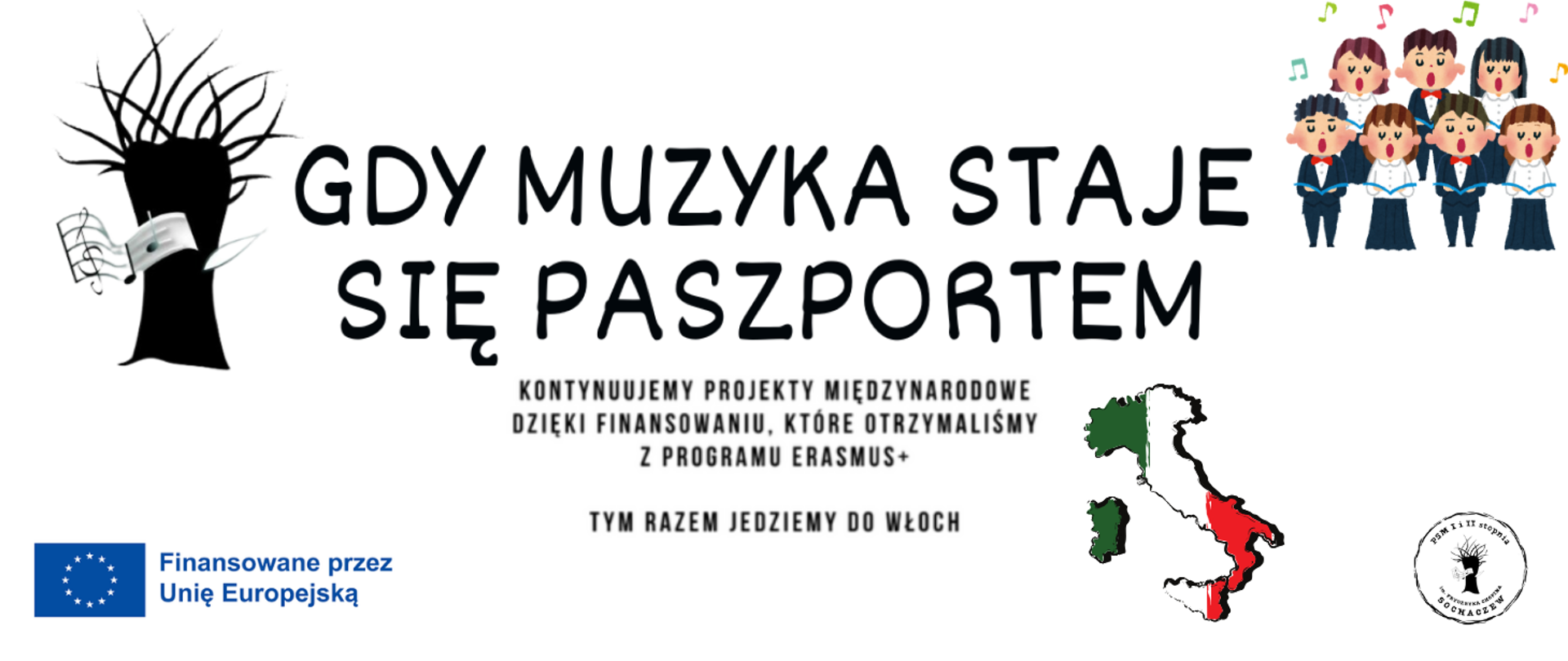 Tło białe, na środku napis: Gdy muzyka staje się paszportem. Z lewej strony grafika wierzby, z prawej grafika chóru śpiewającego. Pod napisem informacja: Kontynuujemy projekty międzynarodowe dzięki finansowaniu, które otrzymaliśmy z programu Erasmus+. Tym razem jedziemy do Włoch.
Obok grafika przedstawiająca kształt państwa - Włoch z barwami flagi. W prawym dolnym rogu logo szkoły, w lewym dolnym rogu logo unii europejskiej Finansowane przez Unię Europejską