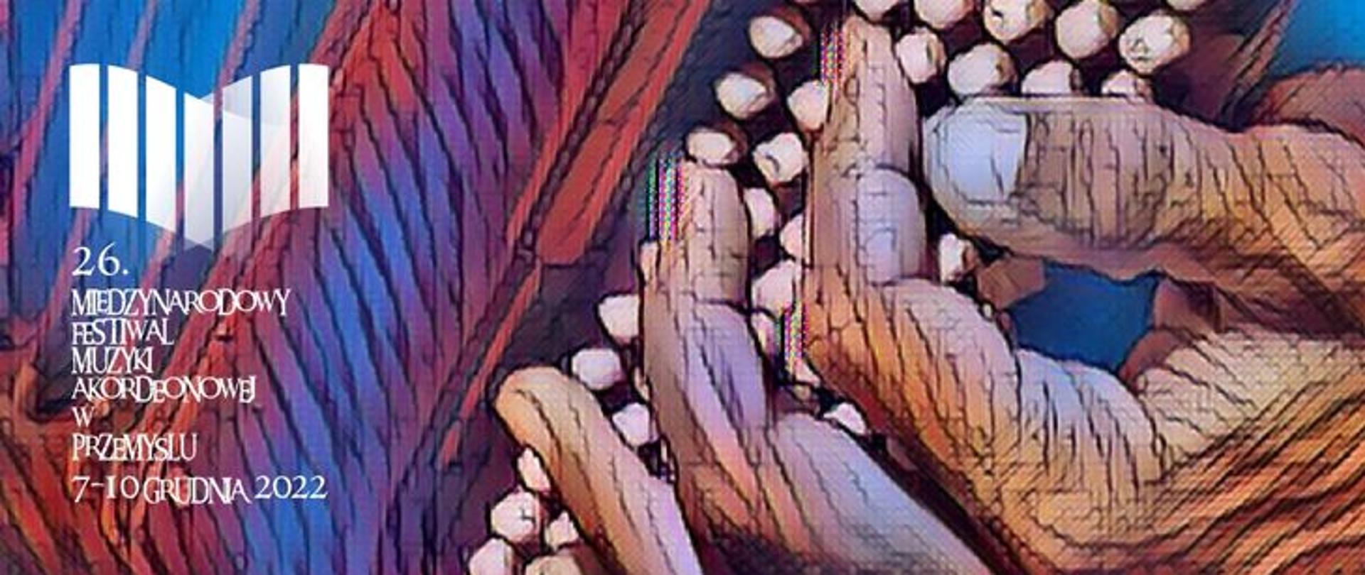 zdjęcie przedstawia po lewej stronie od góry logo festiwalu a pod nim napis: 26 Międzynarodowy Festiwal Muzyki Akordeonowej w Przemyślu, 7-10 grudnia 2022, całość napisu na tle grafiki z fragmentem dłoni położonej na basach akordeonu. 