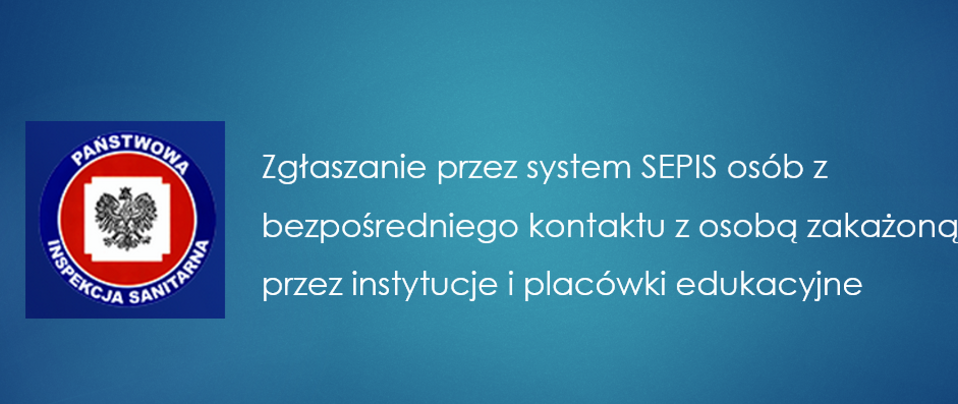 Na błękitnym tle biały napis Zgłaszanie przez system SEPIS osób z bezpośredniego kontaktu z osoba zakażona przez instytucje i placówki edukacyjne. Z lewej strony logo Państwowej Inspekcji Sanitarnej.