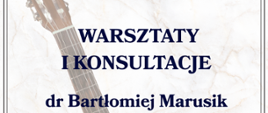 Plakat informujący o warsztatach i konsultacjach prowadzonych przez dr. Bartłomieja Marusika z Niepublicznej Szkoły Muzycznej I st. w Środzie Wielkopolskiej. Tło stanowi zdjęcie gitary klasycznej na jasnym, marmurkowym wzorze. Wydarzenie odbędzie się 11 maja 2026 roku od godziny 13:15 w sali nr 15 przy ul. Piętnastolecia 24. Harmonogram przewiduje lekcje otwarte oraz wykład dla uczniów i rodziców o godzinie 16:00.