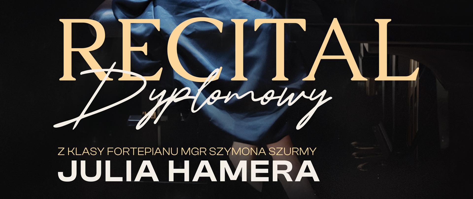 Elegancki plakat recitalu dyplomowego Julii Hamery. Na ciemnym tle widoczna pianistka siedząca przy fortepianie koncertowym, ubrana w granatową satynową suknię. Na plakacie znajdują się informacje o recitalu dyplomowym z klasy fortepianu mgr Szymona Szurmy. W programie utwory Bacha, Beethovena, Chopina i Szostakowicza. Występ zaplanowano na 18.05.2026 o godz. 12:00 w auli Państwowej Szkoły Muzycznej I i II stopnia im. Ignacego Jana Paderewskiego w Stalowej Woli.