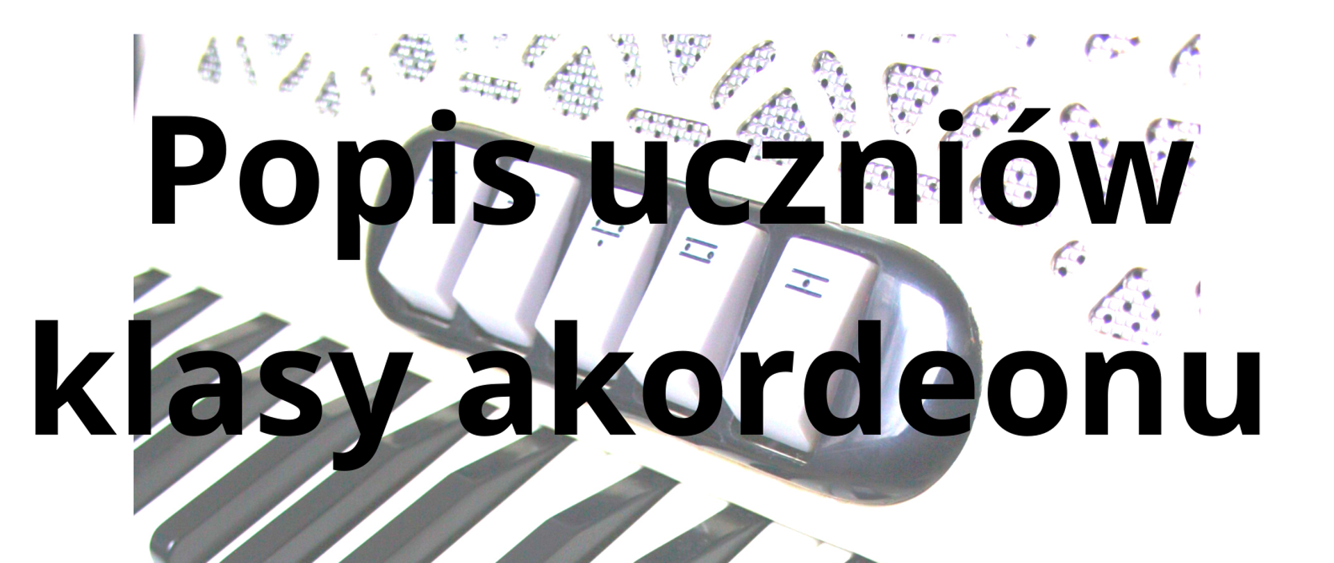 Zdjęcie przedstawia biało-czarny plakat informujący o popisie uczniów klasy akordeonu. W tle znajduje się zdjęcie klawiatury akordeonu klawiszowego.