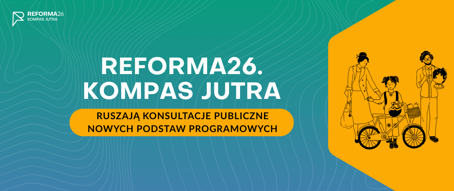 Grafika promująca Reformę 26. Kompas Jutra. Lewa część grafiki jest w kolorze turkusowo-zielonym i zawiera biały tekst: 'REFORMA 26. KOMPAS JUTRA'. Pod spodem znajduje się pomarańczowy baner z czarnym tekstem: 'RUSZAJĄ KONSULTACJE PUBLICZNE NOWYCH PODSTAW PROGRAMOWYCH'. Prawa część grafiki jest żółta i przedstawia czarno-białą, rysunkową ilustrację kobiety prowadzącej rower, na którym siedzi dziewczynka z plecakiem, oraz drugą kobietę trzymającą globus. U góry po lewej widoczne jest logo 'REFORMA 26. KOMPAS JUTRA'.