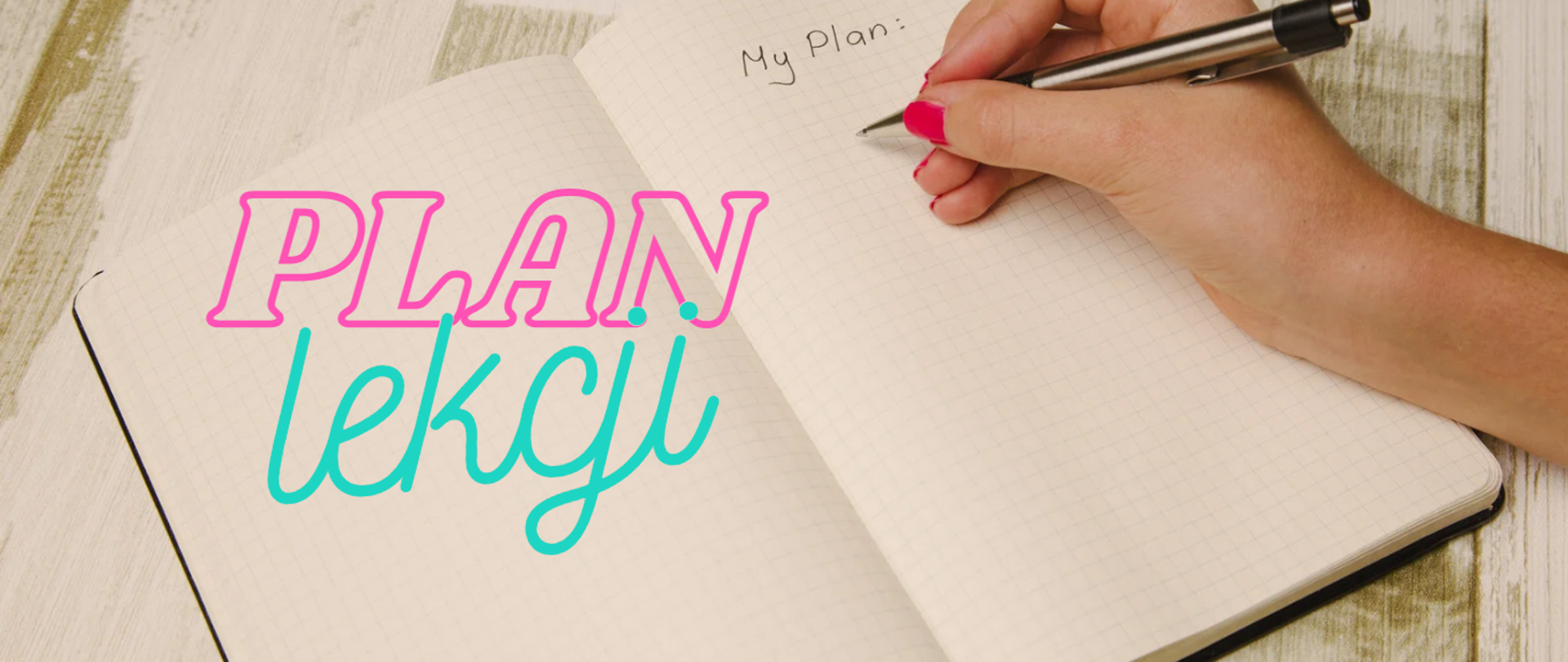 Zdjęcie w tle przedstawiające dłoń trzymającą długopis nad kartką w zeszycie w kratkę, dłoń znajduje się pod odręcznym napisem: My Plan. Po lewej stronie zdjęcia napis: plan lekcji.