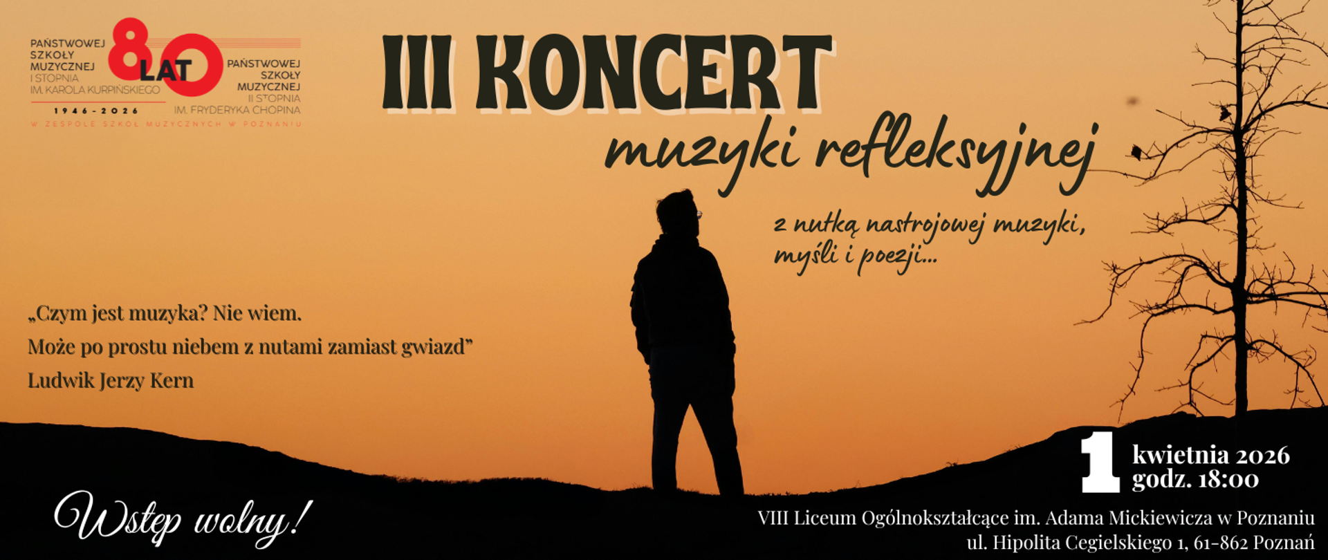 Plakat zapowiadający „III Koncert muzyki refleksyjnej”. Na tle zachodu słońca widoczna jest sylwetka stojącej osoby oraz drzewo bez liści, co tworzy nastrojowy, spokojny klimat. Na plakacie znajdują się informacje: koncert odbędzie się 1 kwietnia 2026 roku o godz. 18:00 w VIII Liceum Ogólnokształcącym im. Adama Mickiewicza w Poznaniu. Wstęp wolny. Dodatkowo zamieszczono cytat Ludwika Jerzego Kerna o muzyce oraz informację o 80-leciu Państwowej Szkoły Muzycznej.