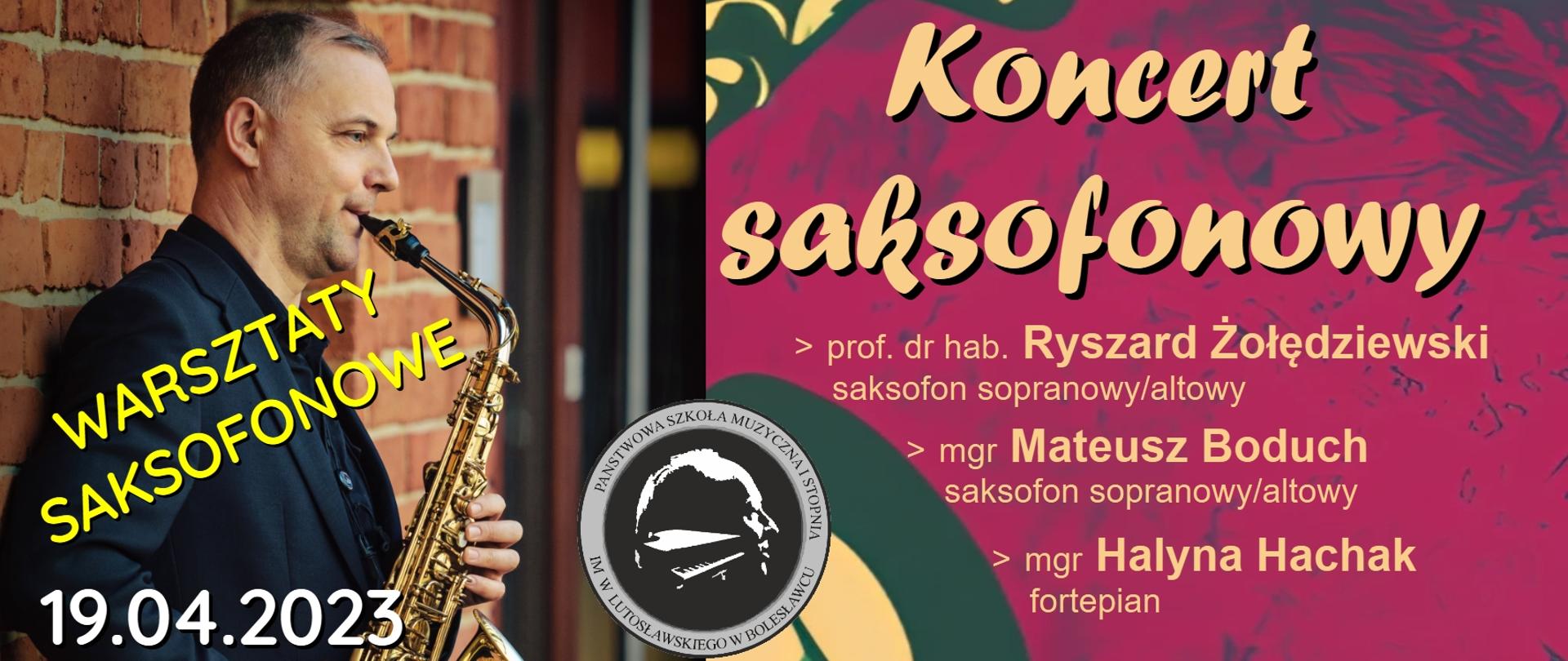 Zdjęcie przedstawiające prof. dr hab. Ryszarda Żołędziewskiego grającego na saksofonie i opartego o mur ceglany. W tle tekst: "Warsztaty saksofonowe w dniu 19.04.2023 r. w godz. 10.00 - 17.00 w sali nr 101 w "starym budynku". Prowadzenie: prof. dr hab. Ryszard Żołędziewski z Akademii Muzycznej we Wrocławiu". Zdjęcie przedzielone pionowo grafiką przedstawiającą saksofon na czerwonym, abstrakcyjnym tle. W grafice znajdują się następujące napisy: "Koncert saksofonowy. Wystąpią: prof. dr hab. Ryszard Żołędziewski oraz mgr Mateusz Boduch na saksofonie sopranowym/altowym i mgr Halyna Hachak na fortepianie. Koncert w dniu 19.04.2023 r. w auli szkoły o godz. 17.30. W programie utwory: Simons Marks, Michael Dulizky, Ryszard Żołędziewski, Philippe Geiss, Pierre Max Dubois, Andre Chailleaux, André Waignein, Astor Piazzolla."