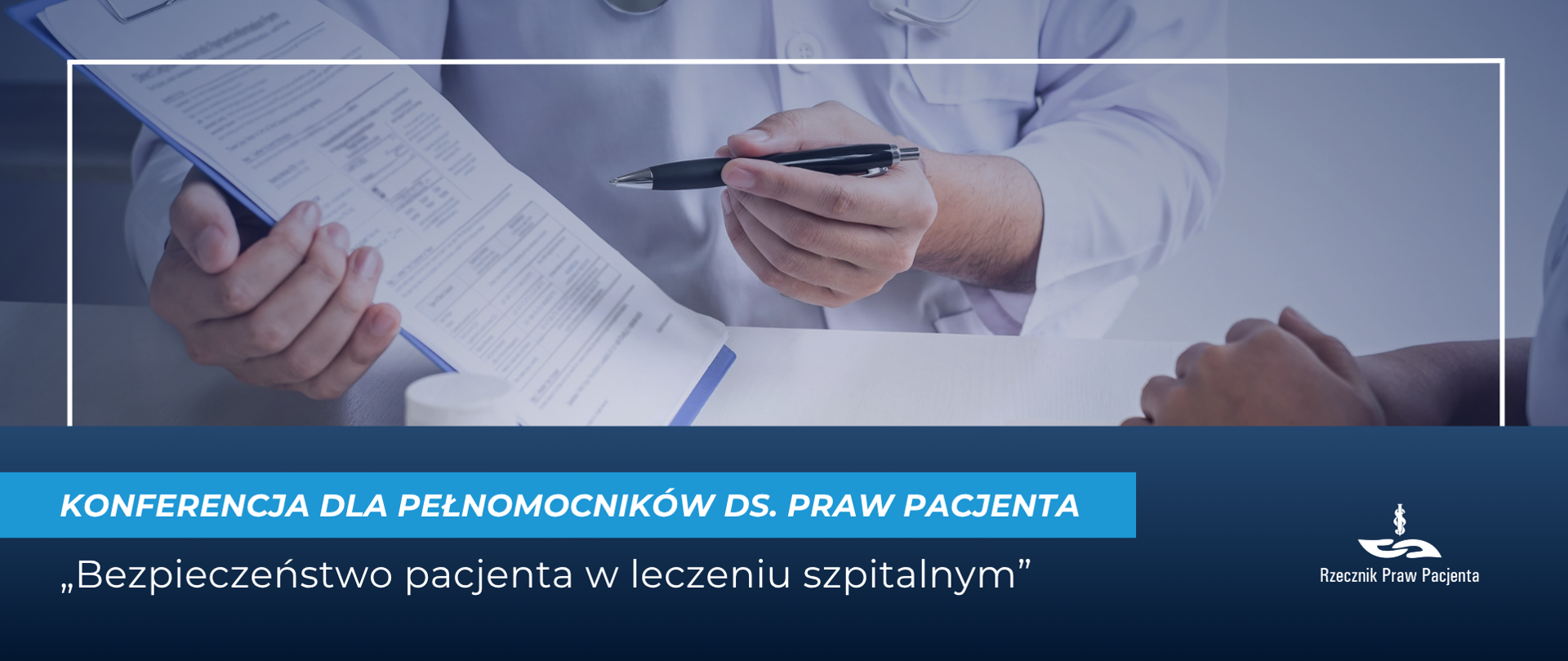 Na grafice w górnej części jest zdjęcie lekarza i pacjenta podczas konsultacji lekarskiej, lekarz trzyma długopis i dokumenty na podkładce, pokazuje pacjentowi. Na zdjęciu widoczne są tylko dłonie i niewielka część tułowia postaci. W dolnej części grafiki jest biały napis na niebieskim prostokącie Konferencja dla pełnomocników ds. praw pacjenta, a pod spodem na granatowym tle biały napis Bezpieczeństwo pacjenta w leczeniu szpitalnym. W prawym dolnym rogu jest logo Rzecznika Praw Pacjenta, białe, również na granatowym tle.