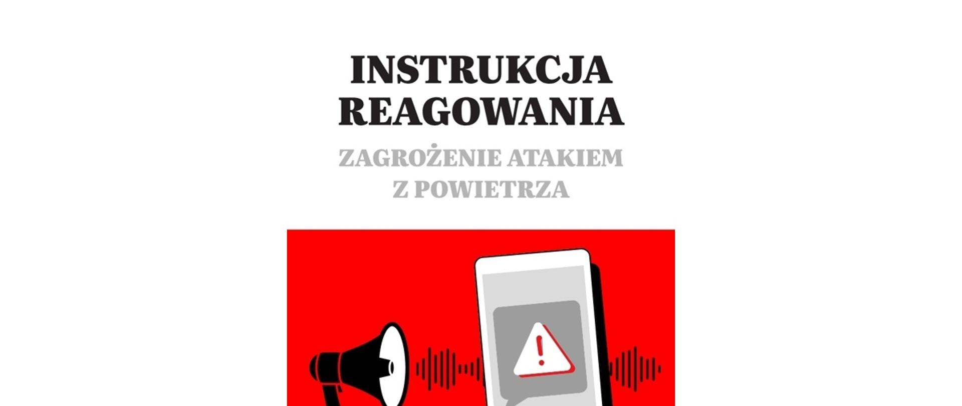 Okładka instrukcji dotyczącej reagowania na zagrożenie atakiem z powietrza. W górnej części, na jasnoszarym tle, znajduje się duży czarny napis „INSTRUKCJA REAGOWANIA” oraz mniejszy szary napis „ZAGROŻENIE ATAKIEM Z POWIETRZA”. Dolna część grafiki ma czerwone tło i przedstawia czarny megafon emitujący fale dźwiękowe oraz ilustrację telefonu komórkowego z symbolem ostrzeżenia w postaci trójkąta z wykrzyknikiem. U dołu widoczny jest zarys miejskiej zabudowy w kolorze jaśniejszej czerwieni. Grafika utrzymana jest w kolorach czerwonym, czarnym, białym i szarym, nawiązujących do systemu ostrzegania i alarmowania ludności.
