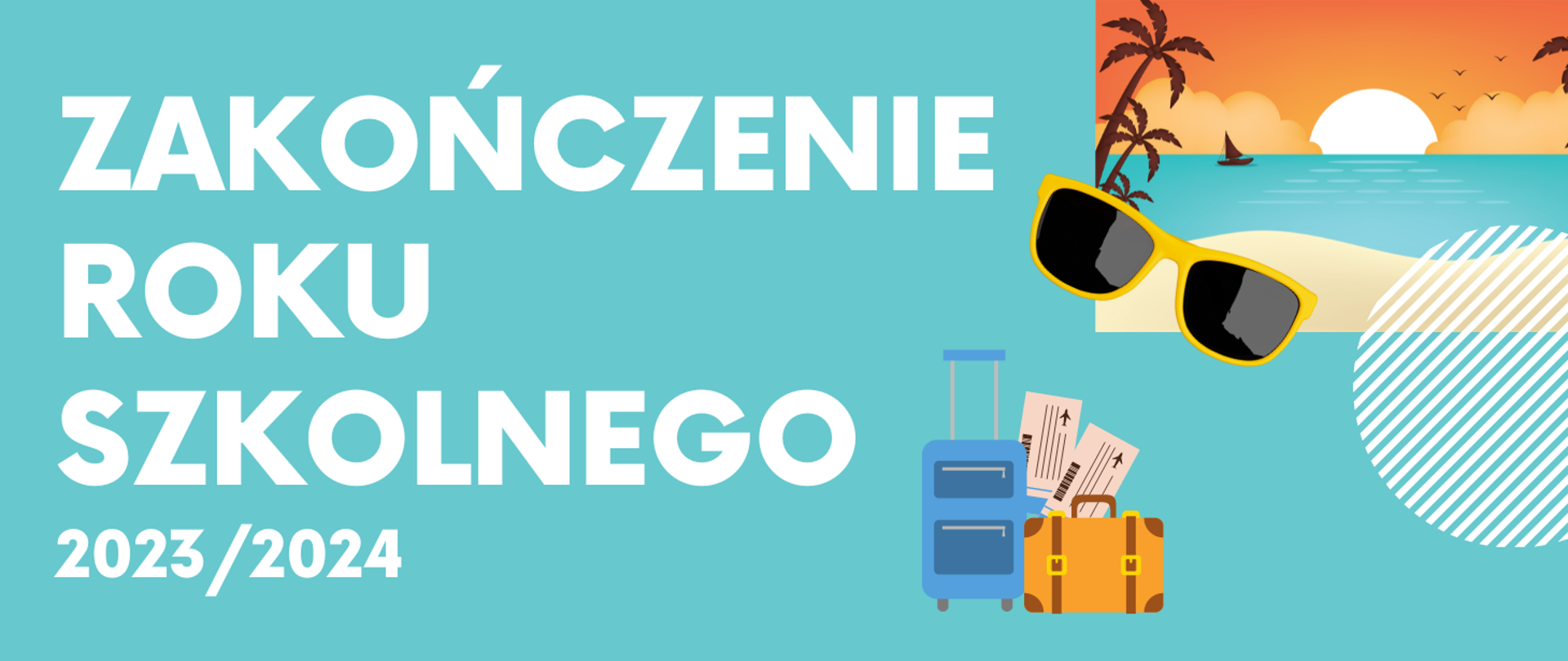 Grafika ogłaszająca zakończenie roku szkolnego 2023/2024. Zawiera następujący tekst: "ZAKOŃCZENIE ROKU SZKOLNEGO 2023/2024". Tło jest w kolorze turkusowym. Po prawej stronie znajduje się grafika przedstawiająca: zachód słońca na plaży z palmami i oceanem, okulary przeciwsłoneczne, niebieską walizkę oraz żółtą torbę podróżną z biletami lotniczymi, co nadaje wakacyjny klimat.