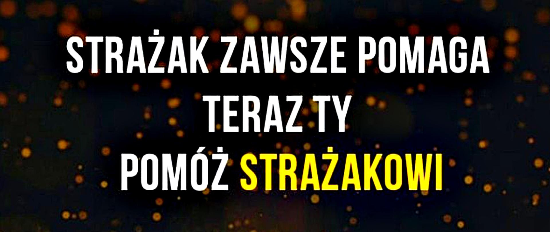 Fotografia przedstawia napis barwy biało-żółtej o treści STRAŻAK ZAWSZE POMAGA TERAZ TY POMÓŻ STRAŻAKOWI, tło zdjęcia jest barwy ciemno brązowo-pomarańczowej z białymi elementami w kształcie kropek. 