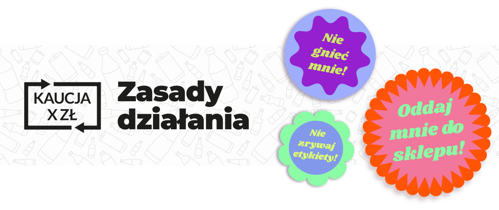 Na grafice po lewej stronie jest widoczny znak systemu kaucyjnego tj. wewnątrz prostokąta z dwiema strzałkami w obie strony znajduje się napis Kaucja X zł napis oraz napis zasady działania. Po prawej stronie widoczne trzy napisy: Nie gnieć mnie! Oddaj mnie do sklepu! oraz Nie zrywaj etykiety!