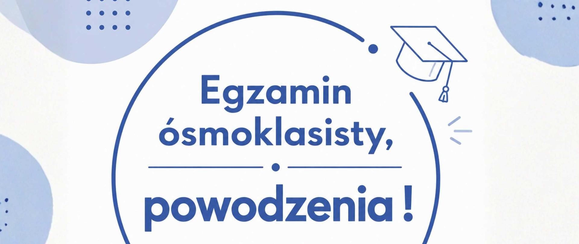 Grafika na białym tle, w niebieskim półokręgu znajdują się słowa "Egzamin ósmoklasisty - powodzenia!". Po prawej stronie od półokręgu znajduje się biret.
