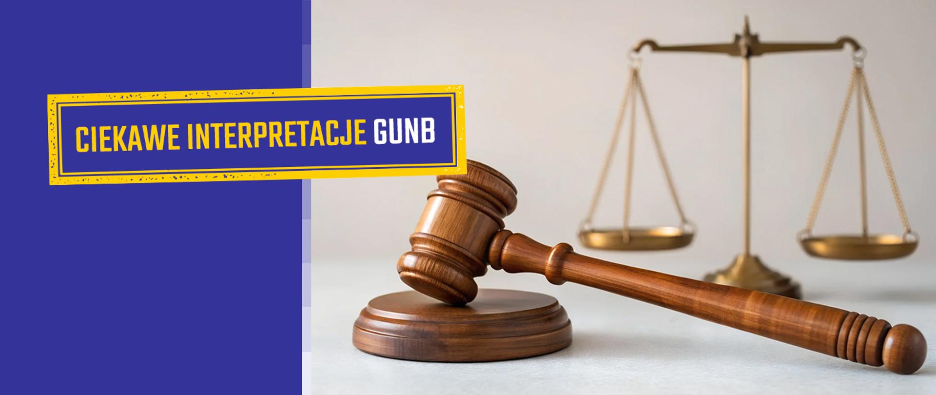 Na grafice: Po lewej stronie na niebieskim tle napis – Ciekawe interpretacje GUNB. Po prawej stronie zdjęcie: Blat biurka. Na nim drewniany młotek sędziowski na podstawce, w tle ozdobna waga i książki. W prawym górnym rogu na żółtym tle napis: #edukacja. W dolnym prawym rogu na niebieskim tle adres strony internetowej: gov.pl/gunb.