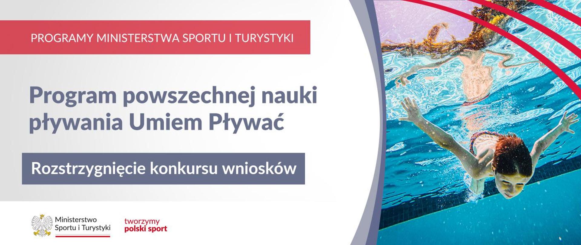 Grafika. Z lewej strony napisy. (1) Na czerwonym pasku białymi literami: PROGRAMY MINISTERSTWA SPORTU I TURYSTYKI. (2) Na jasnym tle granatowymi literami: Program upowszechniania nauki pływania Umiem Pływać. (3) Na granatowym pasku białymi literami: Rozstrzygnięcie konkursu wniosków. Na dole na białym pasku logotypy MSiT oraz "tworzymy polski sport". Z prawej strony zdjęcie przedstawiające nurkującego w basenie chłopca.