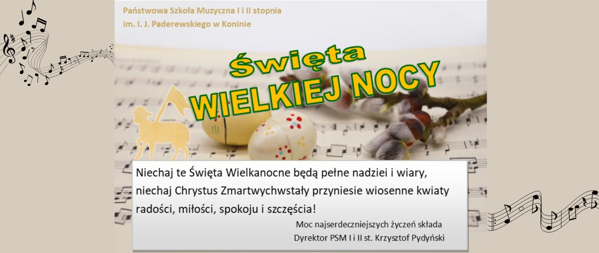 Na papierze nutowym kartka z życzeniami: Niechaj te Święta Wielkanocne będą pełne nadziei i wiary, niechaj Chrystus Zmartwychwstały przyniesie wiosenne kwiaty radości, miłości, spokoju i szczęścia. Moc najserdeczniejszych życzeń składa Dyrektor PSM I i Ii st. Krzysztof Pydyński