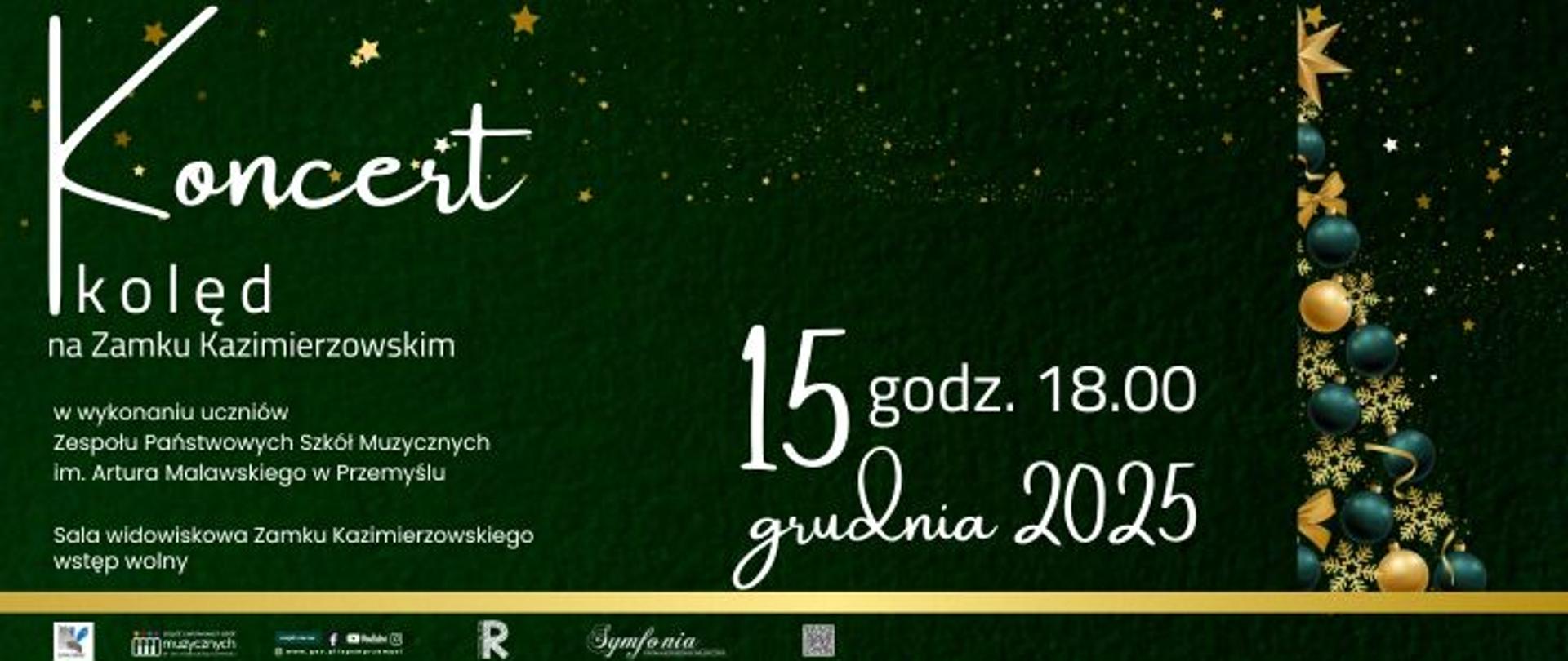 Grafika zapowiadająca „Koncert kolęd na Zamku Kazimierzowskim”. Tło jest ciemnozielone, ozdobione złotymi i zielonymi gwiazdkami oraz pionową dekoracją w formie choinki z bombkami po prawej stronie. Po lewej stronie duży biały napis „Koncert kolęd”, a pod nim informacja: „na Zamku Kazimierzowskim, w wykonaniu uczniów Zespołu Państwowych Szkół Muzycznych im. Artura Malawskiego w Przemyślu, Sala widowiskowa Zamku Kazimierzowskiego, wstęp wolny”. Po prawej dużą czcionką podana data i godzina wydarzenia: „15 grudnia 2025, godz. 18.00”. Na dole znajdują się logotypy organizatorów i partnerów.