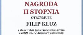 Dyplom „NAGRODA II STOPNIA” przyznany na XVII Makroregionalnym Festiwalu Instrumentów Dętych Blaszanych w Kolbuszowej. Dyplom otrzymuje „FILIP KLUZ” z klasy trąbki „Pana Franciszka Lotycza” z „ZPSM im. F. Chopina w Jarosławiu”. Przewodniczącym Jury był „prof. Wacław Mulak”. Poniżej znajdują się podpisy pozostałych członków Jury. Na dole dyplomu widnieje miejscowość i data: „Kolbuszowa, 10 maja 2025”. W tle dyplomu znajduje się grafika trąbki z kolorowymi rozbryzgami.
